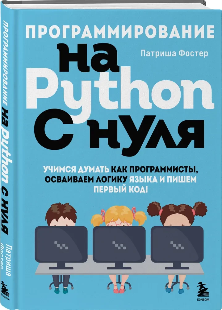 Programmieren mit Python von Grund auf. Lernen, wie Programmierer zu denken, die Logik der Sprache zu beherrschen und den ersten Code zu schreiben!
