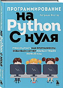 Programmieren mit Python von Grund auf. Lernen, wie Programmierer zu denken, die Logik der Sprache zu beherrschen und den ersten Code zu schreiben!