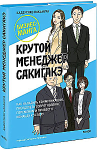 Крутой менеджер Сакигакэ. Как наладить коммуникацию, преодолеть сопротивление переменам и привести команду к успеху