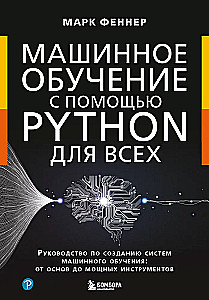 Mašīnmācīšanās ar Python visiem. Rokasgrāmata mašīnmācīšanas sistēmu izveidei: no pamatiem līdz jaudīgiem rīkiem