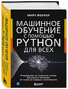 Mašīnmācīšanās ar Python visiem. Rokasgrāmata mašīnmācīšanas sistēmu izveidei: no pamatiem līdz jaudīgiem rīkiem