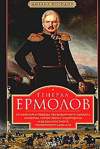 Generał Ermołow. Bitwy i zwycięstwa legendarnego żołnierza imperium, bohatera Ejlau i Borodina oraz bezlitosnego podboju Kaukazu