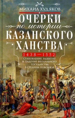 Kazanite khanituse ajaloo eskrid. Feodaalriigi kujunemine, areng ja langemine Kesk-Volga piirkonnas. 1438–1552.