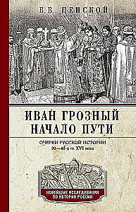 Ivan the Terrible. The Beginning of the Path. Essays on Russian History of the 30s and 40s of the 16th Century