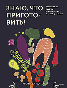 Знаю, что приготовить! Разноцветные рецепты от нутрициолога Марии Кардаковой