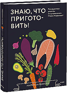 Знаю, что приготовить! Разноцветные рецепты от нутрициолога Марии Кардаковой