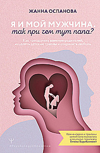 Aš ir mano vyras. Koks čia ryšys su tėčiu? Kaip įveikti tėvų įtaką, išgyti nuo vaikystės traumų ir išsaugoti meilę
