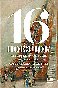 16 Trips. Moscow Routes in the Stories of Contemporary Writers
