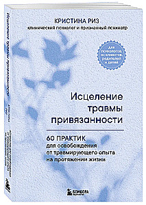 Исцеление травмы привязанности. 60 практик для освобождения от травмирующего опыта на протяжении жизни
