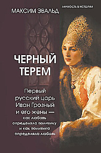 Черный терем. Первый русский царь Иван Грозный и его жены — как любовь определяла политику и как политика определяла любовь