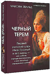 Черный терем. Первый русский царь Иван Грозный и его жены — как любовь определяла политику и как политика определяла любовь