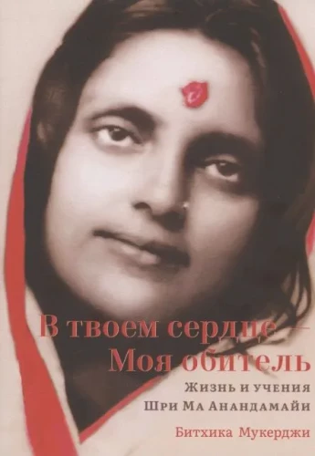 In Your Heart - My Abode. The Life and Teachings of Sri Ma Anandamayi