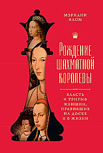 The Birth of the Chess Queen: The Power and Triumph of Women Who Ruled the Board and Life