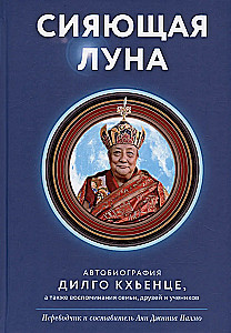 Сияющая луна. Автобиография Дилго Кхьенце, а также воспоминания семьи, друзей и учеников