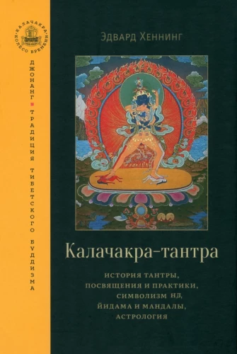 Kalachakra Tantra. The History of Tantra, Initiation and Practice, the Symbolism of Yidam and Mandala, Astrology
