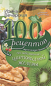 100 recipes for thyroid diseases. Delicious, useful, soulful, healing