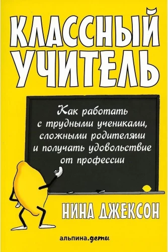 Классный учитель. Как работать с трудными учениками, сложными родителями и получать удовольствие от профессии