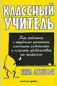 Классный учитель. Как работать с трудными учениками, сложными родителями и получать удовольствие от профессии
