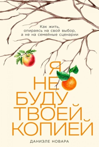 Я не буду твоей копией. Как жить, опираясь на свой выбор, а не на семейные сценарии