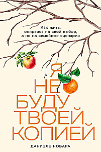 Я не буду твоей копией. Как жить, опираясь на свой выбор, а не на семейные сценарии