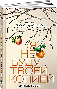 Я не буду твоей копией. Как жить, опираясь на свой выбор, а не на семейные сценарии