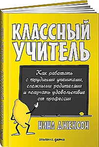 Классный учитель. Как работать с трудными учениками, сложными родителями и получать удовольствие от профессии