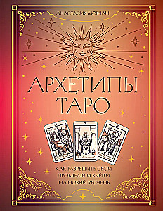 Архетипы Таро. Как разрешить свои проблемы и выйти на новый уровень